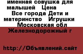 именная совушка для малышей › Цена ­ 600 - Все города Дети и материнство » Игрушки   . Московская обл.,Железнодорожный г.